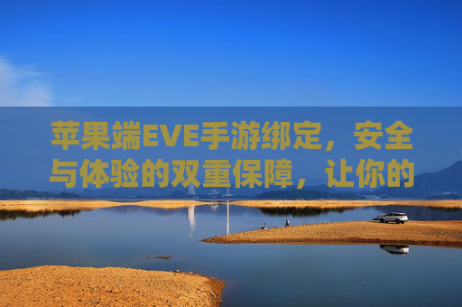 苹果端EVE手游绑定,安全与体验的双重保障,让你的游戏账户无忧,苹果端EVE手游绑定,安全与体验双重保障,让游戏账户无忧