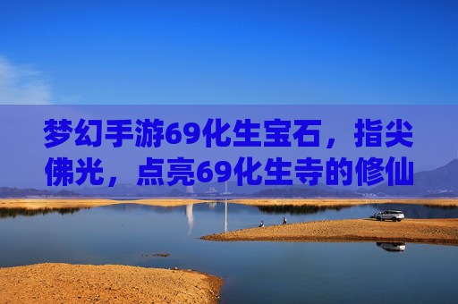 梦幻手游69化生宝石,指尖佛光,点亮69化生寺的修仙之路