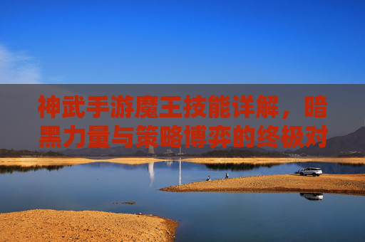 神武手游魔王技能详解,暗黑力量与策略博弈的终极对决