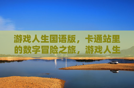 游戏人生国语版，卡通站里的数字冒险之旅，游戏人生国语版，卡通站里的数字冒险之旅
