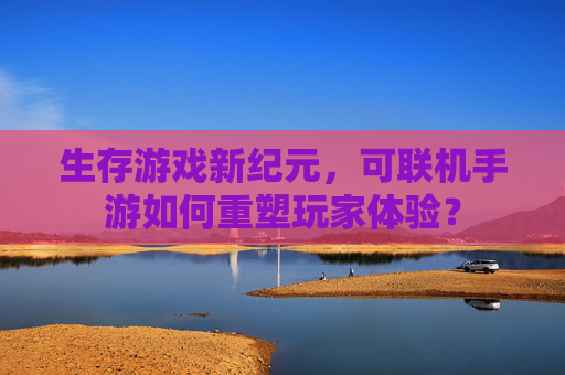 生存游戏新纪元，可联机手游如何重塑玩家体验？