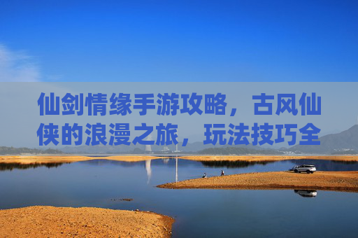 仙剑情缘手游攻略，古风仙侠的浪漫之旅，玩法技巧全解析