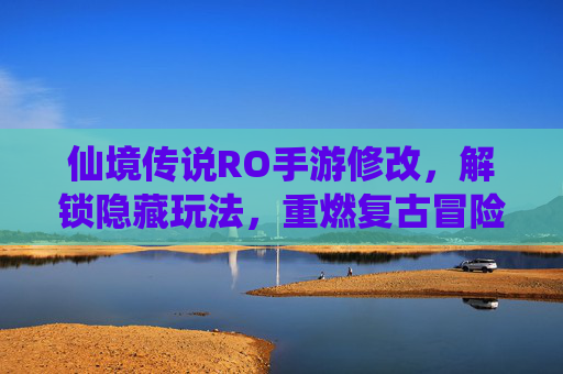 仙境传说RO手游修改，解锁隐藏玩法，重燃复古冒险激情，仙境传说RO手游修改，解锁隐藏玩法，重燃复古冒险激情