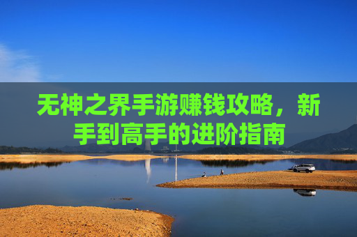 无神之界手游赚钱攻略，新手到高手的进阶指南