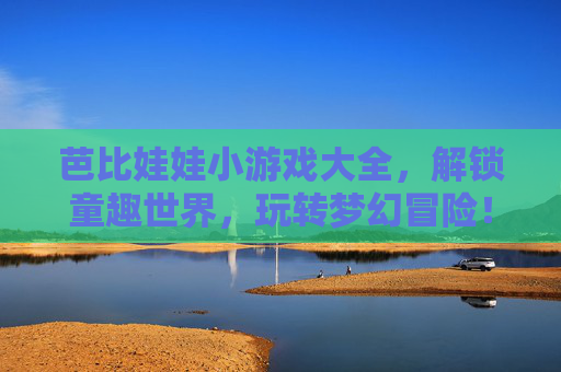芭比娃娃小游戏大全,解锁童趣世界,玩转梦幻冒险!