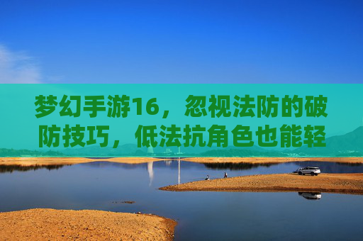 梦幻手游16，忽视法防的破防技巧，低法抗角色也能轻松击穿高法防BOSS