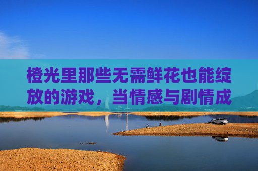 橙光里那些无需鲜花也能绽放的游戏，当情感与剧情成为最动人的礼物