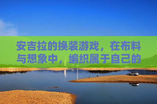 安吉拉的换装游戏，在布料与想象中，编织属于自己的故事，安吉拉的换装游戏，在布料与想象中编织属于自己的故事