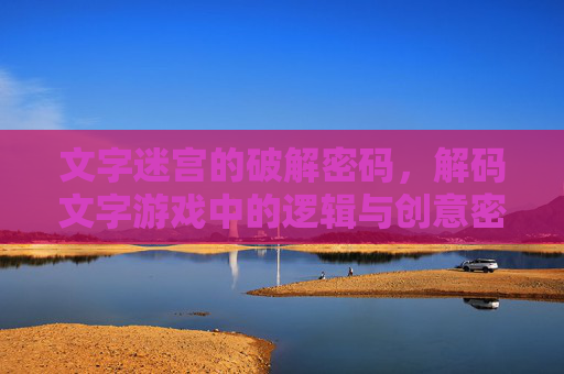 文字迷宫的破解密码,解码文字游戏中的逻辑与创意密码
