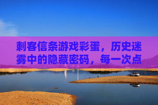 刺客信条游戏彩蛋，历史迷雾中的隐藏密码，每一次点击都是时空的回响，刺客信条游戏彩蛋，历史迷雾中的隐藏密码，每一次点击都是时空回响