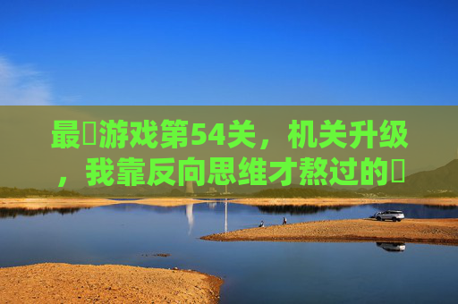 最囧游戏第54关,机关升级,我靠反向思维才熬过的囧挑战
