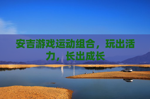 安吉游戏运动组合,玩出活力,长出成长