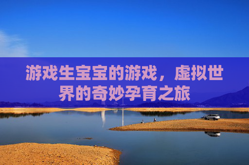 游戏生宝宝的游戏，虚拟世界的奇妙孕育之旅