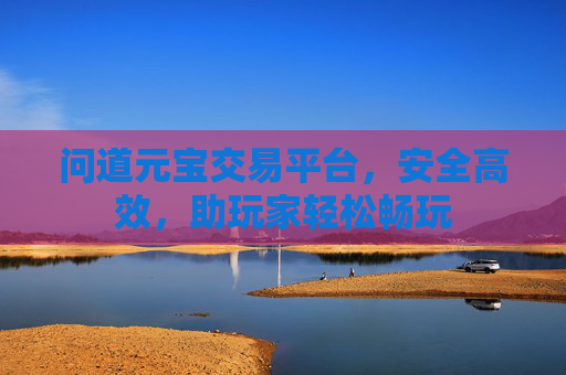 问道元宝交易平台，安全高效，助玩家轻松畅玩