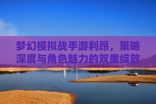 梦幻模拟战手游利昂,策略深度与角色魅力的双重绽放