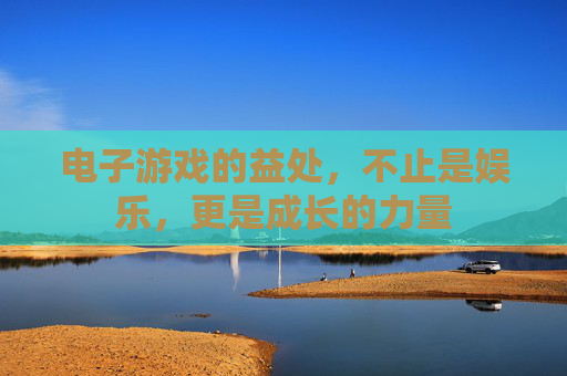 电子游戏的益处,不止是娱乐,更是成长的力量