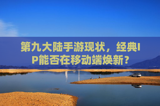 第九大陆手游现状,经典IP能否在移动端焕新?