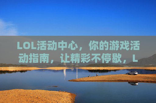 LOL活动中心，你的游戏活动指南，让精彩不停歇，LOL活动中心，你的游戏活动指南，让精彩不停歇