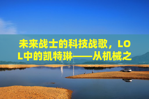 未来战士的科技战歌,LOL中的凯特琳——从机械之心到银河守护者的进化史诗,未来战士的科技战歌,LOL中的凯特琳——从机械之心到银河守护者的进化史诗