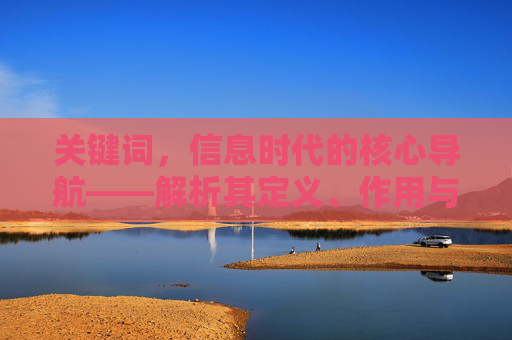 关键词，信息时代的核心导航——解析其定义、作用与运用，信息时代的核心导航，解析其定义、作用与运用