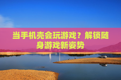 当手机壳会玩游戏？解锁随身游戏新姿势