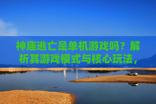 神庙逃亡是单机游戏吗？解析其游戏模式与核心玩法，神庙逃亡是单机游戏吗？解析其游戏模式与核心玩法