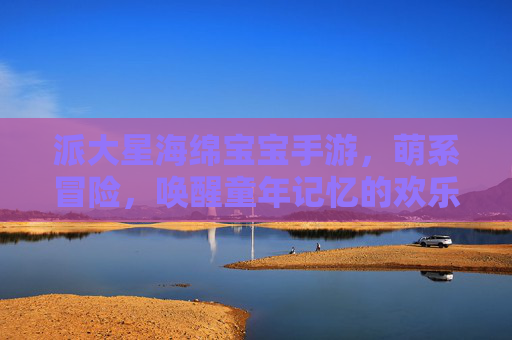 派大星海绵宝宝手游,萌系冒险,唤醒童年记忆的欢乐之旅,派大星与海绵宝宝手游,萌系冒险,重温童年的欢乐旅程