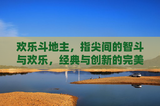 欢乐斗地主,指尖间的智斗与欢乐,经典与创新的完美融合,欢乐斗地主,指尖间的智斗与欢乐,经典与创新的完美融合