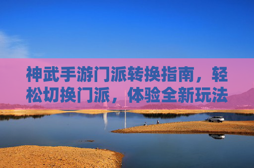 神武手游门派转换指南，轻松切换门派，体验全新玩法