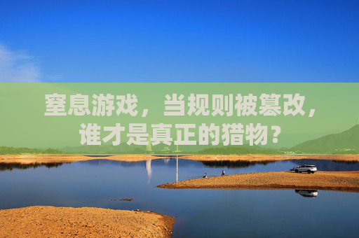 窒息游戏，当规则被篡改，谁才是真正的猎物？