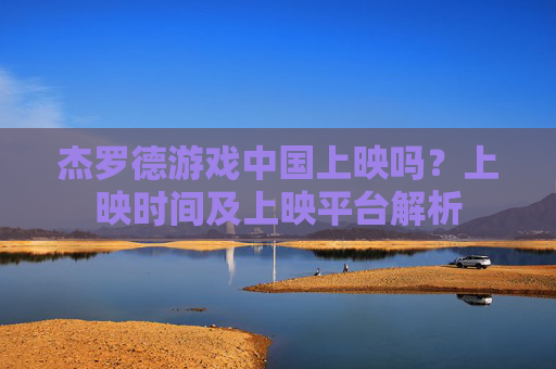 杰罗德游戏中国上映吗？上映时间及上映平台解析