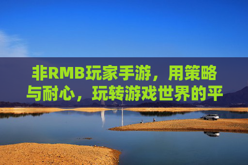 非RMB玩家手游，用策略与耐心，玩转游戏世界的平民玩家指南
