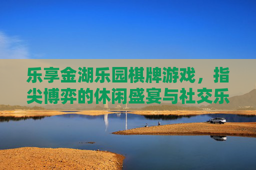 乐享金湖乐园棋牌游戏,指尖博弈的休闲盛宴与社交乐趣