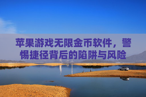 苹果游戏无限金币软件，警惕捷径背后的陷阱与风险