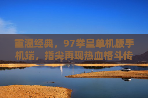重温经典,97拳皇单机版手机端,指尖再现热血格斗传奇