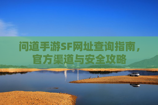 问道手游SF网址查询指南，官方渠道与安全攻略