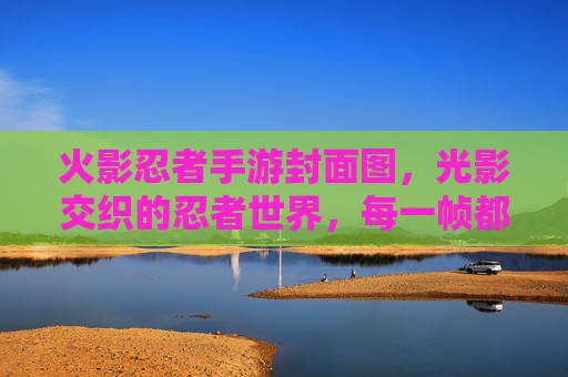 火影忍者手游封面图,光影交织的忍者世界,每一帧都是热血与羁绊的视觉史诗