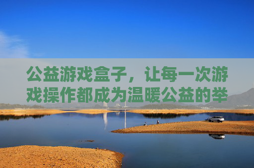 公益游戏盒子，让每一次游戏操作都成为温暖公益的举动