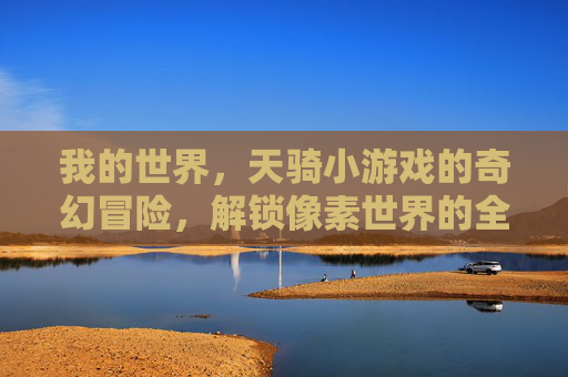 我的世界，天骑小游戏的奇幻冒险，解锁像素世界的全新骑乘体验，我的世界天骑小游戏，奇幻冒险解锁像素世界的全新骑乘体验