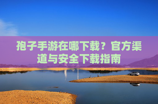 孢子手游在哪下载？官方渠道与安全下载指南