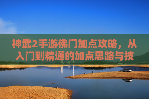 神武2手游佛门加点攻略，从入门到精通的加点思路与技巧