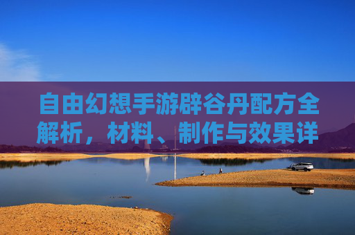 自由幻想手游辟谷丹配方全解析,材料、制作与效果详解