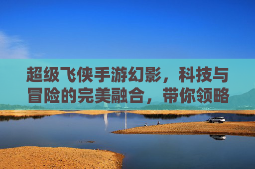 超级飞侠手游幻影,科技与冒险的完美融合,带你领略空中世界的无限可能