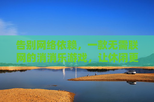 告别网络依赖，一款无需联网的消消乐游戏，让休闲更纯粹