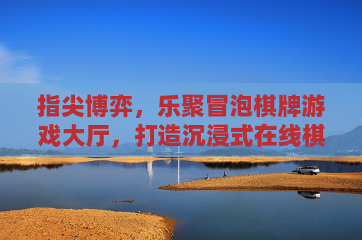 指尖博弈，乐聚冒泡棋牌游戏大厅，打造沉浸式在线棋牌新体验