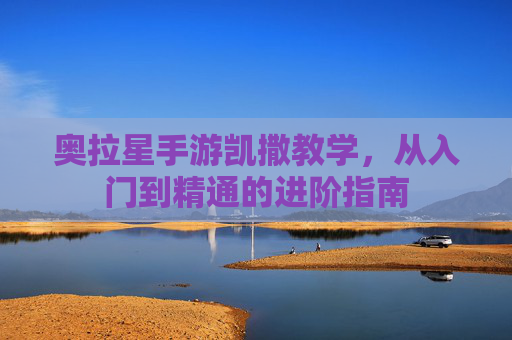 奥拉星手游凯撒教学,从入门到精通的进阶指南
