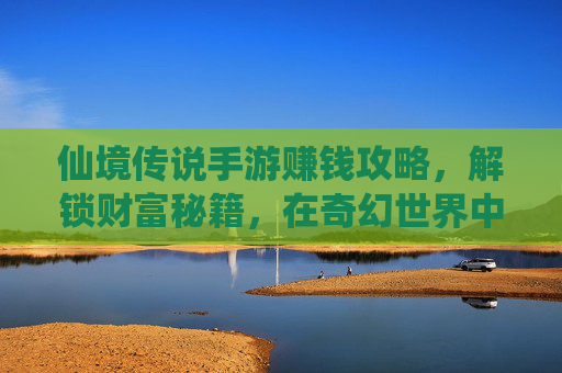 仙境传说手游赚钱攻略，解锁财富秘籍，在奇幻世界中轻松致富