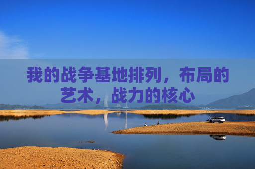 我的战争基地排列，布局的艺术，战力的核心