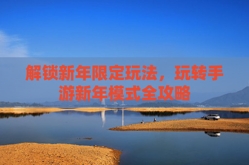 解锁新年限定玩法,玩转手游新年模式全攻略