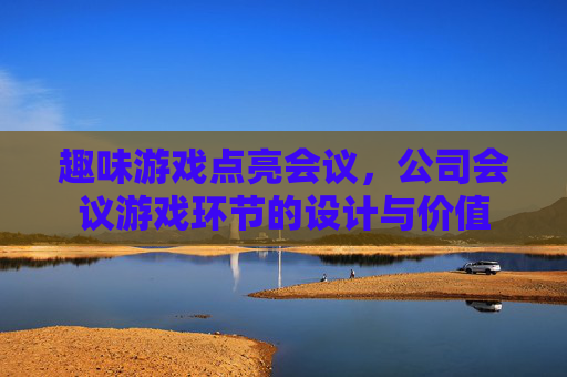 趣味游戏点亮会议，公司会议游戏环节的设计与价值